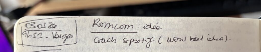 "03.03.24 - 9h51 - Vosges
Romcom : idée
coach sportif (wow bad idea)."